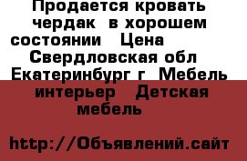 Продается кровать-чердак, в хорошем состоянии › Цена ­ 7 500 - Свердловская обл., Екатеринбург г. Мебель, интерьер » Детская мебель   